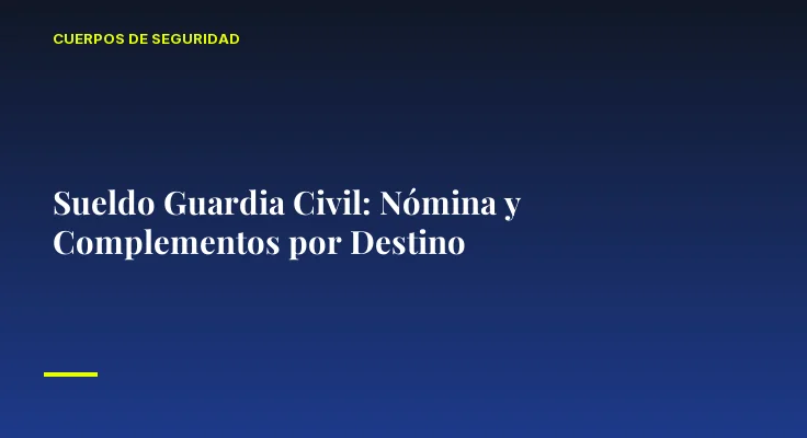Sueldo Guardia Civil: Nómina y Complementos por Destino